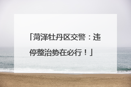菏泽牡丹区交警：违停整治势在必行！