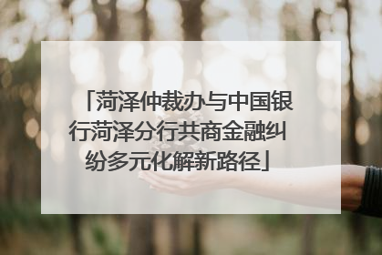 菏泽仲裁办与中国银行菏泽分行共商金融纠纷多元化解新路径