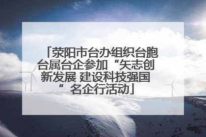 荥阳市台办组织台胞台属台企参加“矢志创新发展 建设科技强国”名企行活动