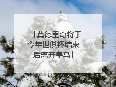 莫德里奇将于今年世俱杯结束后离开皇马