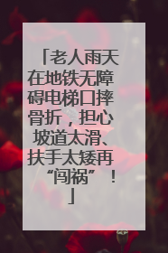 老人雨天在地铁无障碍电梯口摔骨折，担心坡道太滑、扶手太矮再“闯祸”！