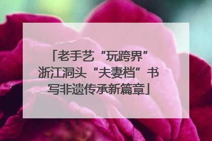 老手艺“玩跨界” 浙江洞头“夫妻档”书写非遗传承新篇章