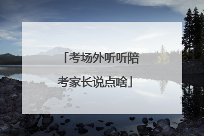 考场外听听陪考家长说点啥