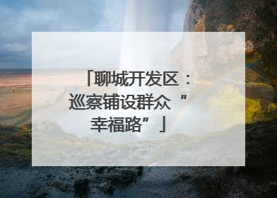聊城开发区：巡察铺设群众“幸福路”