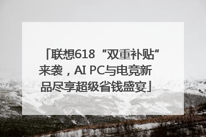 联想618“双重补贴”来袭，AI PC与电竞新品尽享超级省钱盛宴
