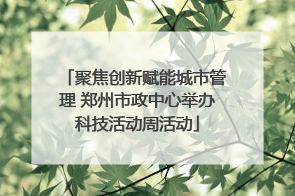 聚焦创新赋能城市管理 郑州市政中心举办科技活动周活动