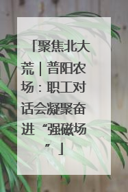 聚焦北大荒｜普阳农场：职工对话会凝聚奋进“强磁场”