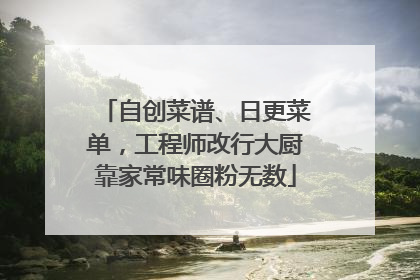 自创菜谱、日更菜单，工程师改行大厨靠家常味圈粉无数
