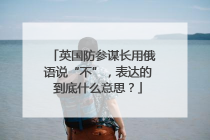 英国防参谋长用俄语说“不”，表达的到底什么意思？