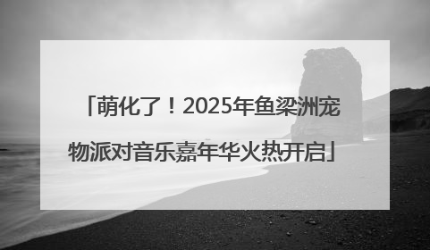 萌化了！2025年鱼梁洲宠物派对音乐嘉年华火热开启