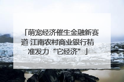 萌宠经济催生金融新赛道 江南农村商业银行精准发力“它经济”