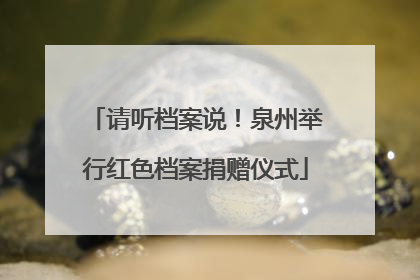 请听档案说！泉州举行红色档案捐赠仪式