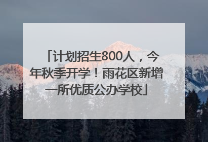 计划招生800人，今年秋季开学！雨花区新增一所优质公办学校