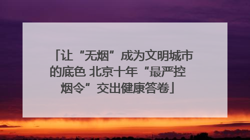 让“无烟”成为文明城市的底色 北京十年“最严控烟令”交出健康答卷
