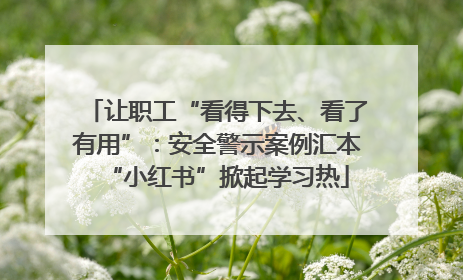 让职工“看得下去、看了有用”：安全警示案例汇本“小红书”掀起学习热