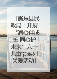 衡东县民政局：开展“润心伴成长 同心护未来”六一儿童节系列关爱活动