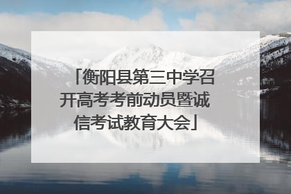 衡阳县第三中学召开高考考前动员暨诚信考试教育大会