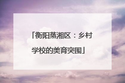 衡阳蒸湘区：乡村学校的美育突围