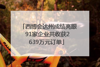 西博会达州成绩亮眼 91家企业共收获2639万元订单