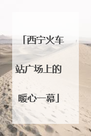 西宁火车站广场上的暖心一幕