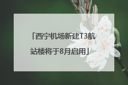 西宁机场新建T3航站楼将于8月启用
