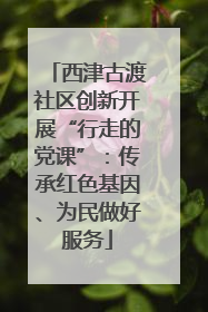 西津古渡社区创新开展“行走的党课”：传承红色基因、为民做好服务