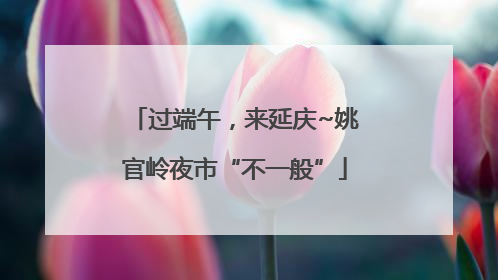 过端午，来延庆~姚官岭夜市“不一般”