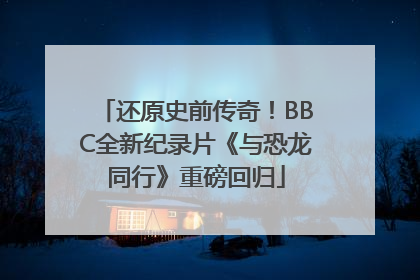 还原史前传奇！BBC全新纪录片《与恐龙同行》重磅回归