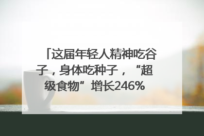这届年轻人精神吃谷子，身体吃种子，“超级食物”增长246%｜变革618