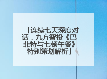 连续七天深度对话，九方智投《巴菲特与七顿午餐》特别策划解析
