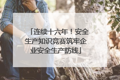 连续十六年！安全生产知识竞赛筑牢企业安全生产防线