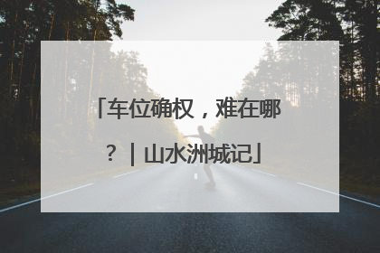 车位确权，难在哪？｜山水洲城记