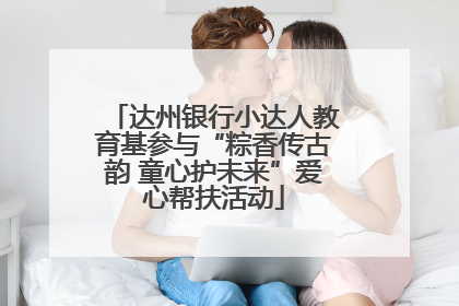 达州银行小达人教育基参与“粽香传古韵 童心护未来”爱心帮扶活动