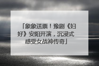 象象送票！豫剧《妇好》安阳开演，沉浸式感受女战神传奇