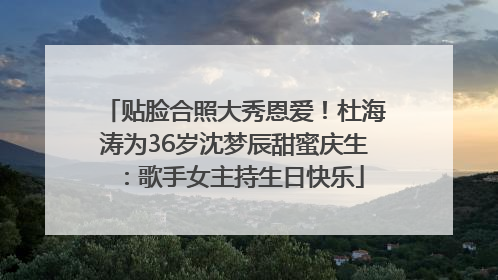 贴脸合照大秀恩爱！杜海涛为36岁沈梦辰甜蜜庆生：歌手女主持生日快乐