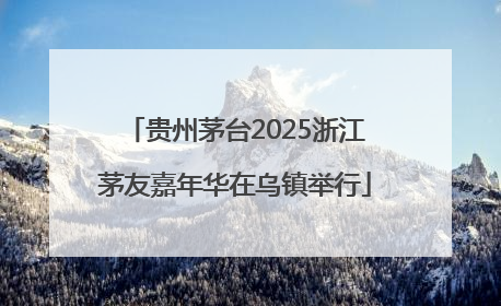贵州茅台2025浙江茅友嘉年华在乌镇举行