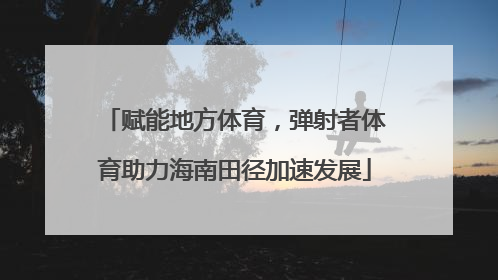 赋能地方体育，弹射者体育助力海南田径加速发展