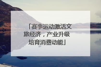 赛事运动激活文旅经济，产业升级培育消费动能