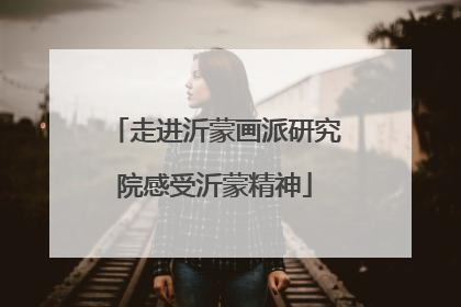 走进沂蒙画派研究院感受沂蒙精神