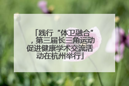 践行“体卫融合”，第三届长三角运动促进健康学术交流活动在杭州举行