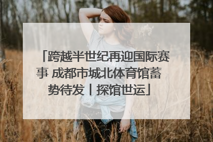 跨越半世纪再迎国际赛事 成都市城北体育馆蓄势待发丨探馆世运