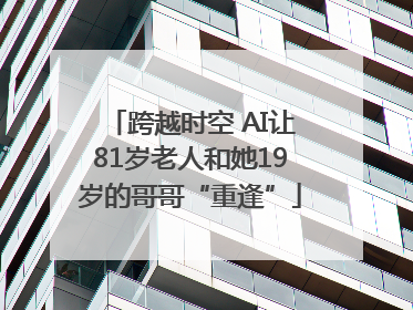 跨越时空 AI让81岁老人和她19岁的哥哥“重逢”