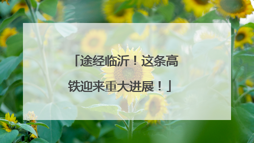 途经临沂！这条高铁迎来重大进展！