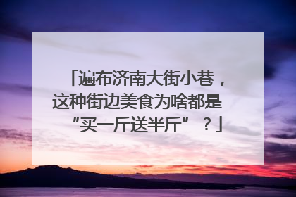 遍布济南大街小巷，这种街边美食为啥都是“买一斤送半斤”？