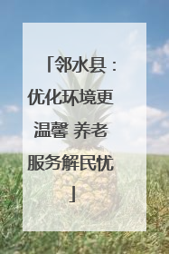 邻水县：优化环境更温馨 养老服务解民忧