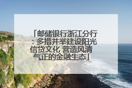 邮储银行浙江分行：多措并举建设阳光信贷文化 营造风清气正的金融生态
