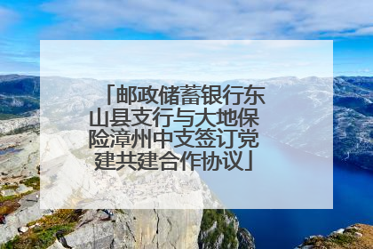 邮政储蓄银行东山县支行与大地保险漳州中支签订党建共建合作协议