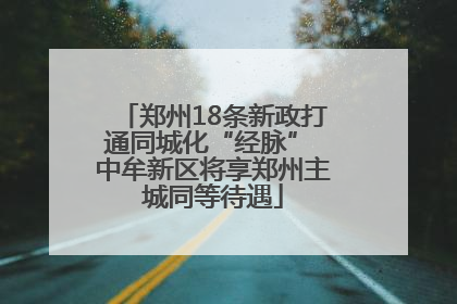 郑州18条新政打通同城化“经脉” 中牟新区将享郑州主城同等待遇