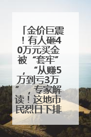 金价巨震！有人砸40万元买金被“套牢”，“从赚5万到亏3万”，专家解读！这地市民烈日下排队百米抢购黄金，“每克只要600多元”