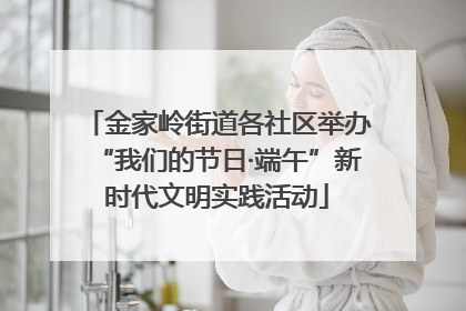 金家岭街道各社区举办“我们的节日·端午”新时代文明实践活动
